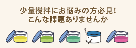 少量撹拌にお悩みの方必見！こんな課題ありませんか