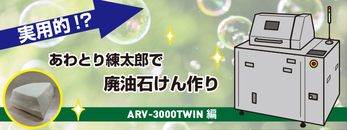 大型機で！　廃油石けん作りに挑戦２　ARV-3000TWIN編