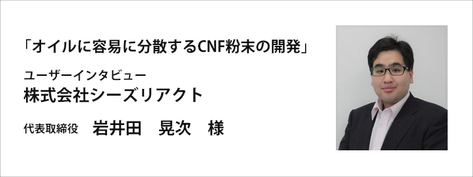 オイルに容易に分散するCNF粉末の開発～シーズリアクト様インタビュー