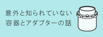 シンキー製品に欠かせない容器・アダプターをご紹介