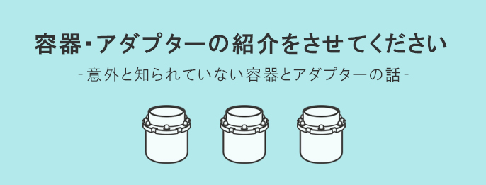 シンキー製品に欠かせない容器・アダプターをご紹介