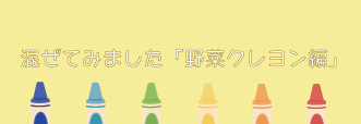 混ぜてみました「野菜クレヨン編」